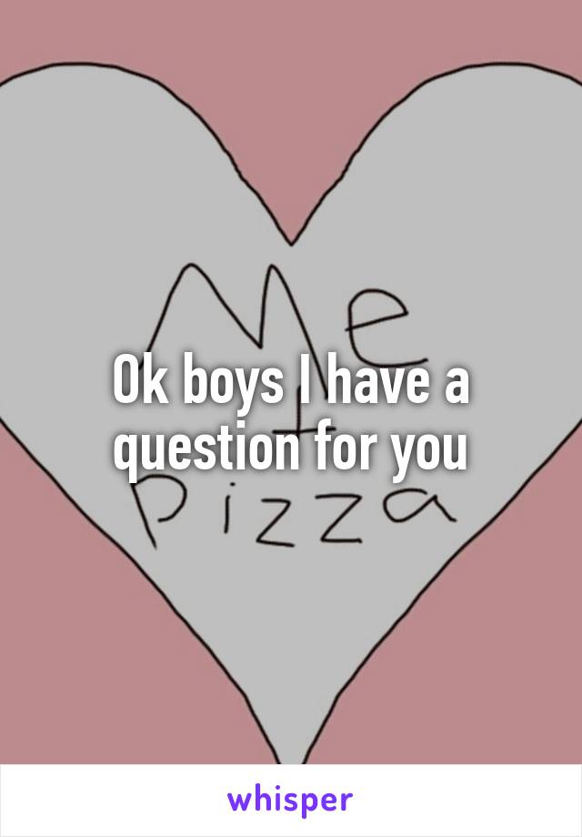 Ok boys I have a question for you