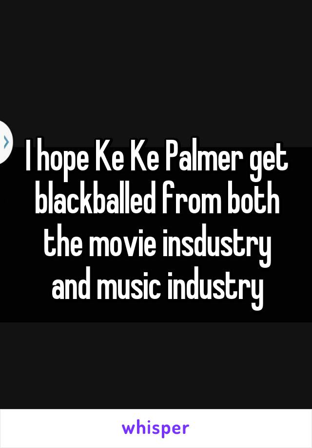 I hope Ke Ke Palmer get blackballed from both the movie insdustry and music industry
