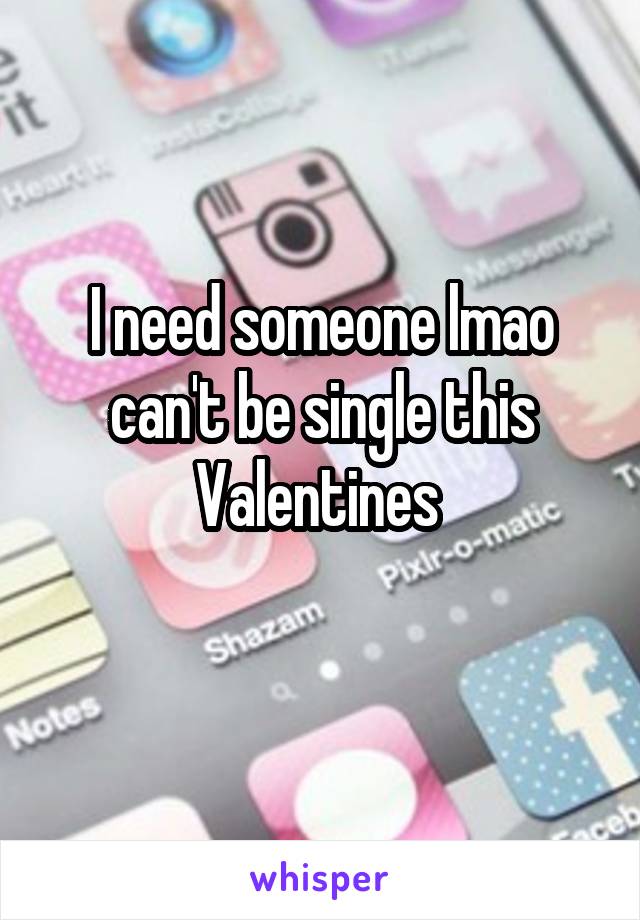 I need someone lmao can't be single this Valentines 
