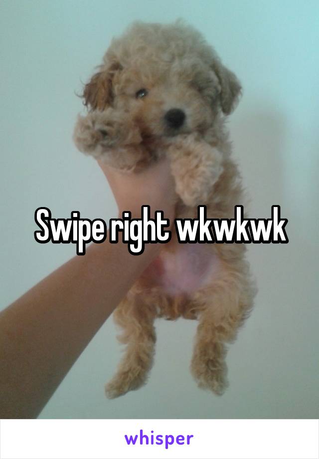Swipe right wkwkwk