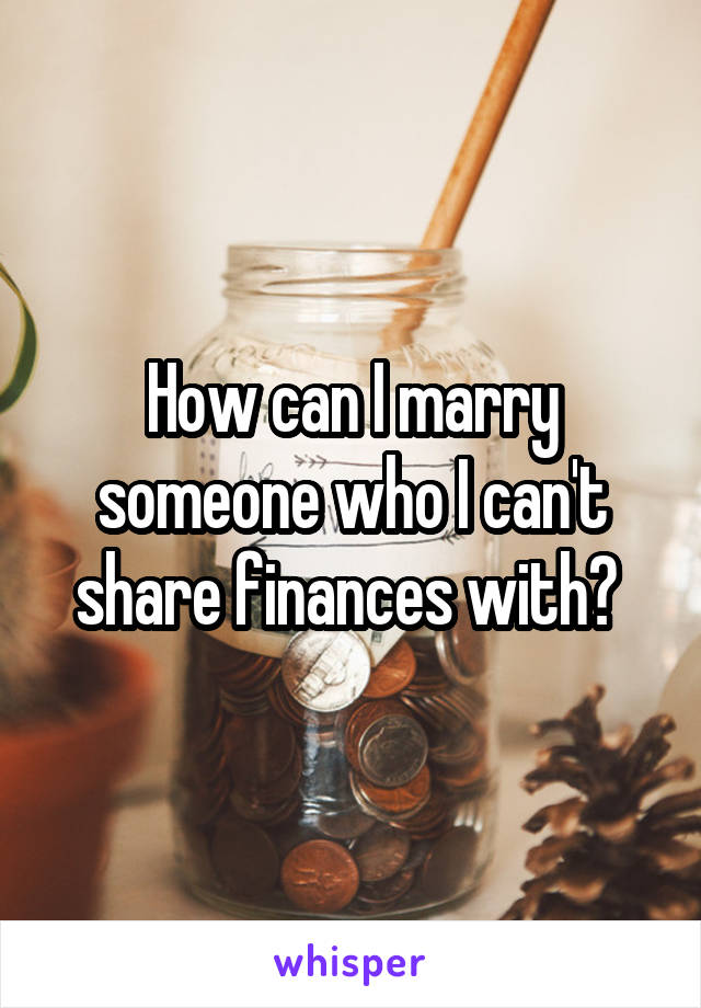 How can I marry someone who I can't share finances with? 
