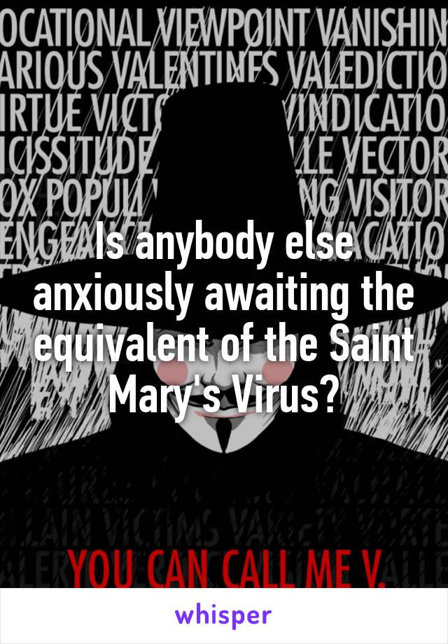 Is anybody else anxiously awaiting the equivalent of the Saint Mary's Virus?