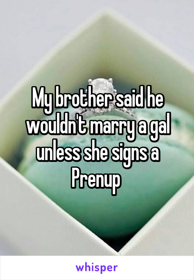 My brother said he wouldn't marry a gal unless she signs a Prenup 