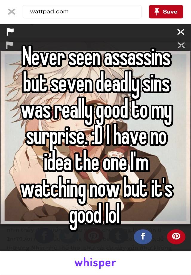 Never seen assassins but seven deadly sins was really good to my surprise. :D I have no idea the one I'm watching now but it's good lol 