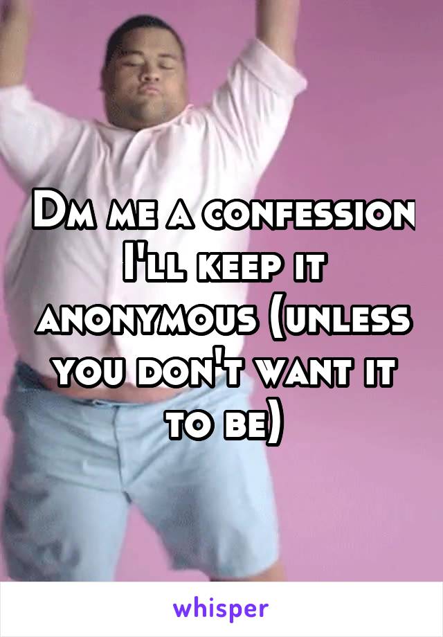 Dm me a confession I'll keep it anonymous (unless you don't want it to be)