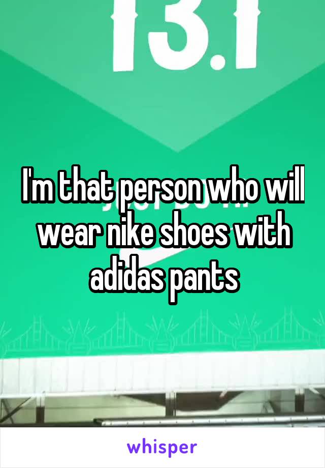 I'm that person who will wear nike shoes with adidas pants