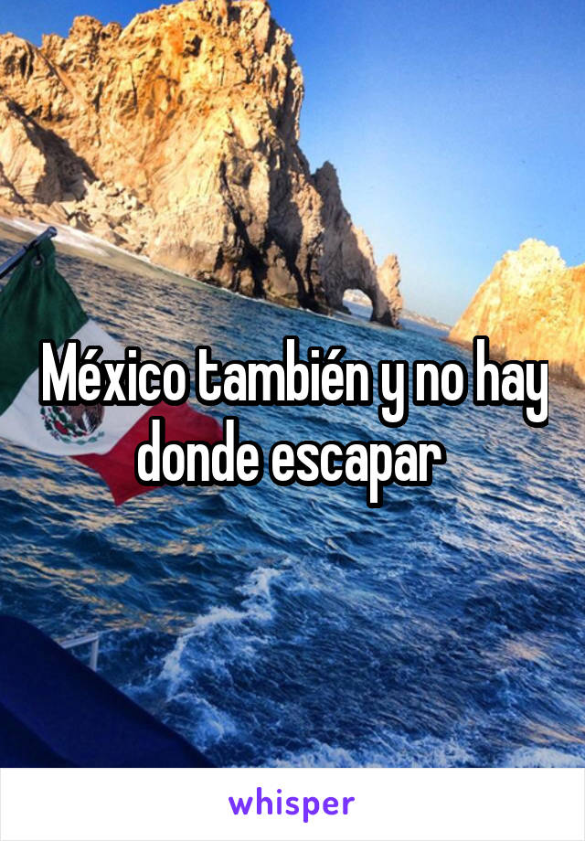 México también y no hay donde escapar 