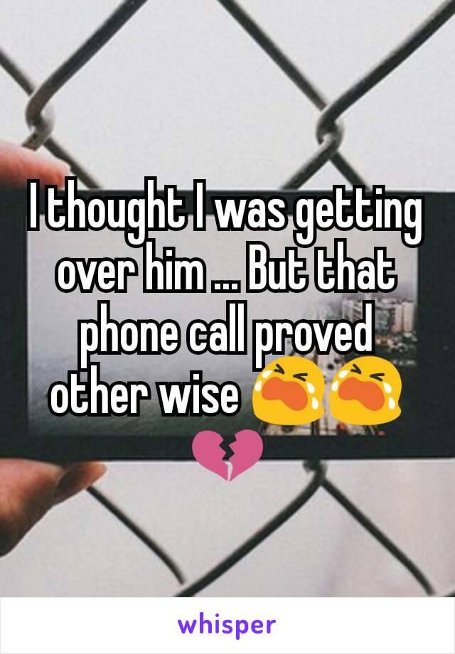 I thought I was getting over him ... But that phone call proved other wise 😭😭💔