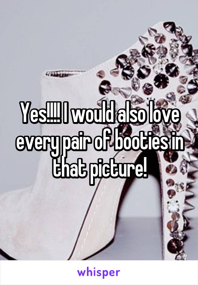 Yes!!!! I would also love every pair of booties in that picture!