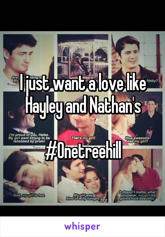 I just want a love like Hayley and Nathan's

#Onetreehill