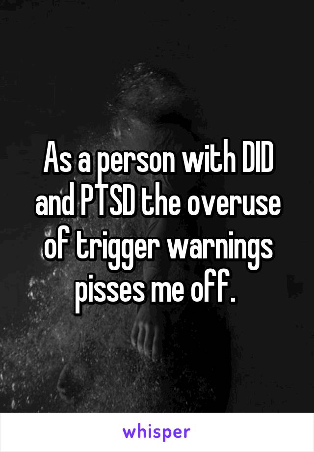 As a person with DID and PTSD the overuse of trigger warnings pisses me off. 
