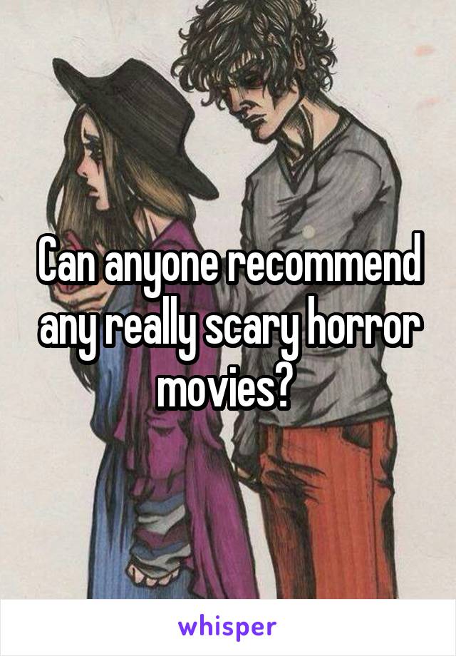 Can anyone recommend any really scary horror movies? 