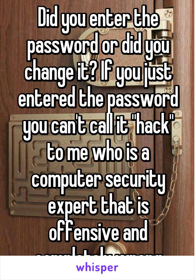 Did you enter the password or did you change it? If you just entered the password you can't call it "hack" to me who is a computer security expert that is offensive and completely wrong