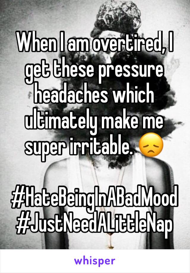 When I am overtired, I get these pressure headaches which ultimately make me super irritable. 😞

#HateBeingInABadMood
#JustNeedALittleNap 