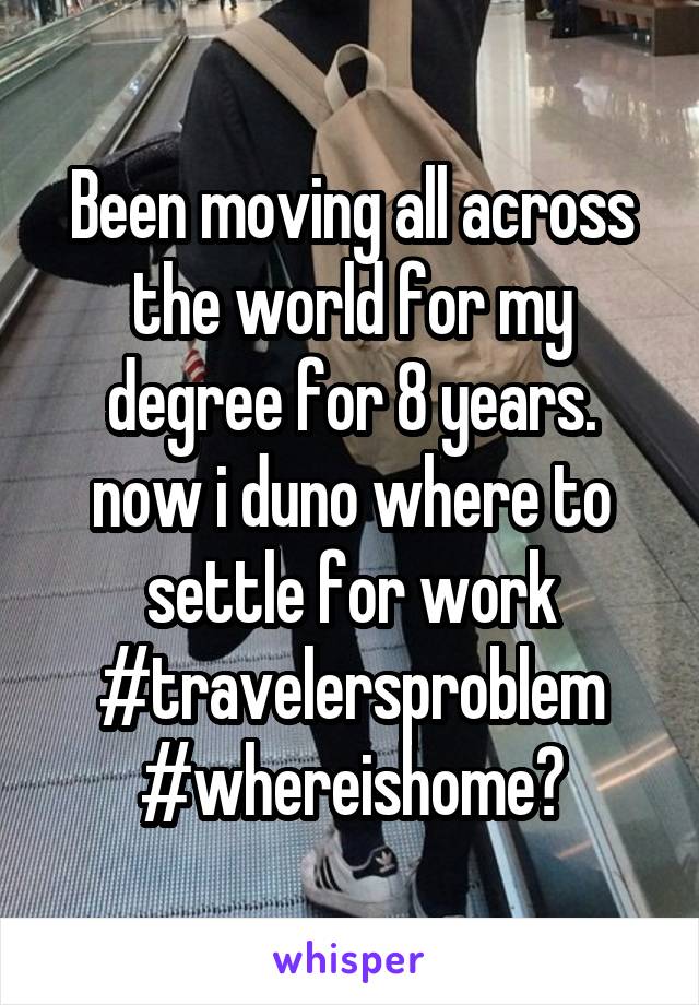 Been moving all across the world for my degree for 8 years. now i duno where to settle for work #travelersproblem #whereishome?