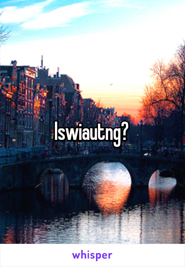 Iswiautng? 