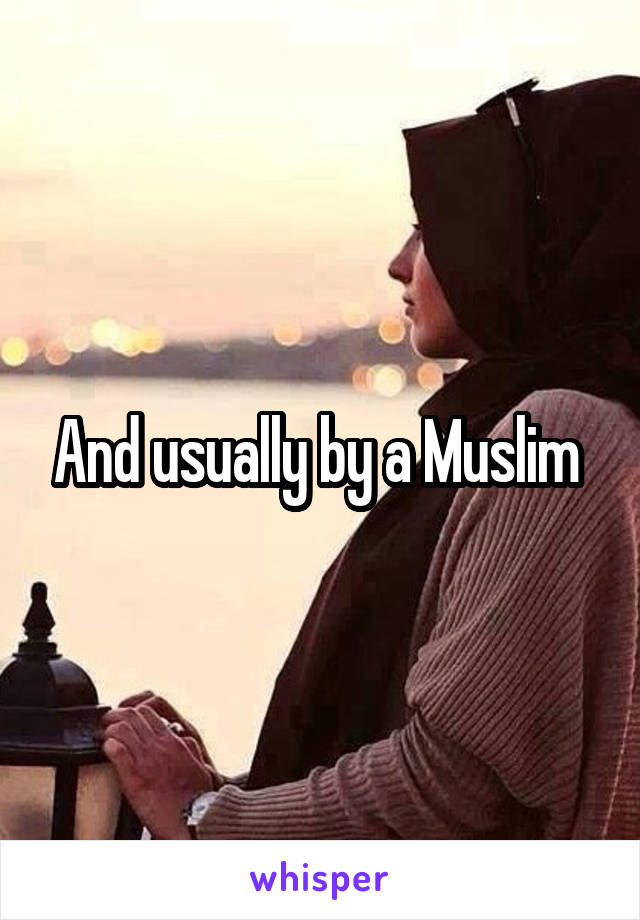 And usually by a Muslim 
