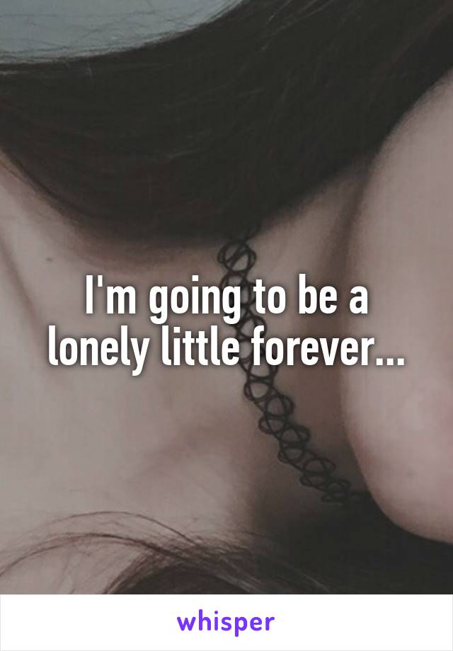 I'm going to be a lonely little forever...