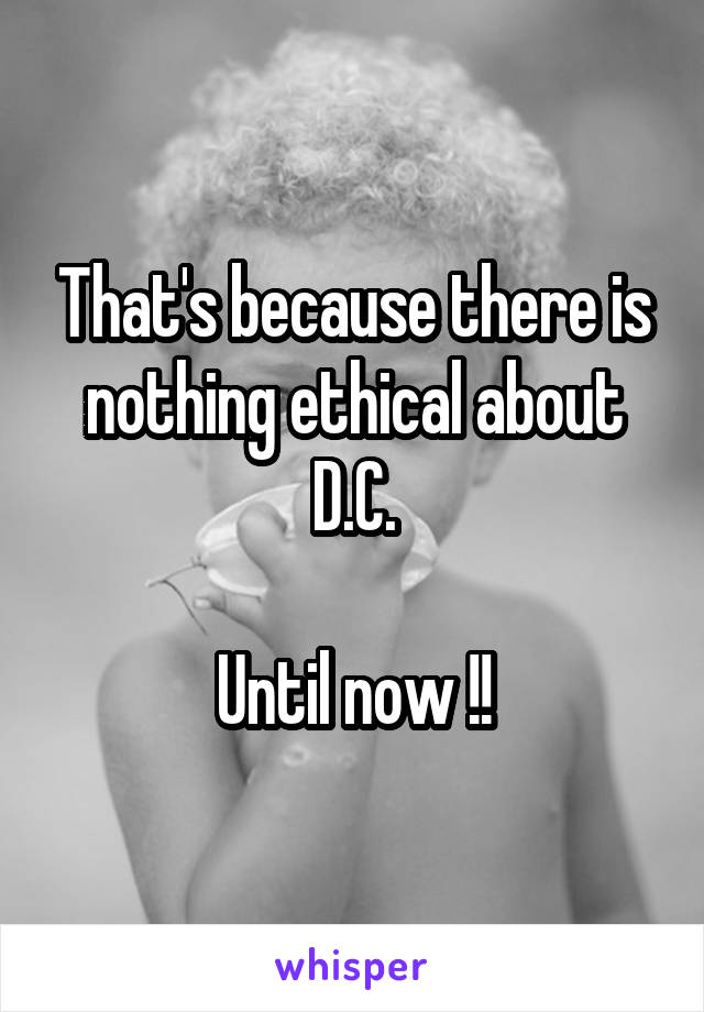 That's because there is nothing ethical about D.C.

Until now !!