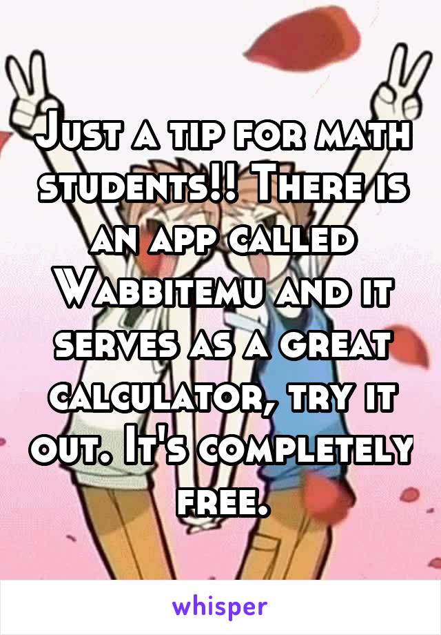 Just a tip for math students!! There is an app called Wabbitemu and it serves as a great calculator, try it out. It's completely free.