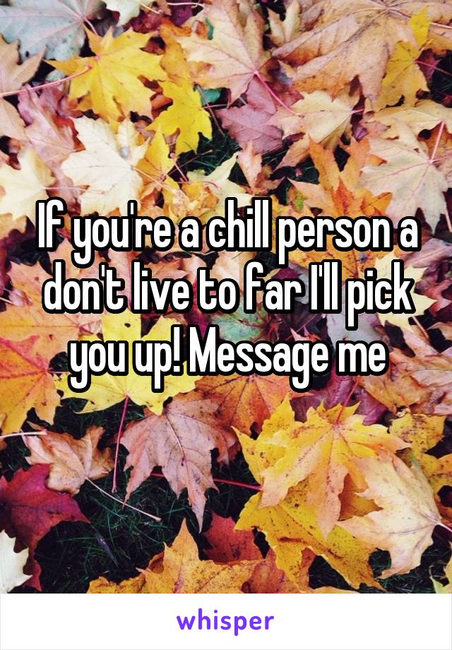 If you're a chill person a don't live to far I'll pick you up! Message me
