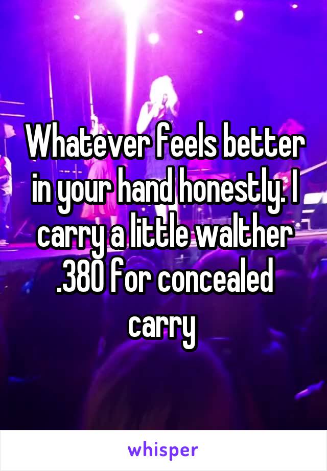 Whatever feels better in your hand honestly. I carry a little walther .380 for concealed carry 