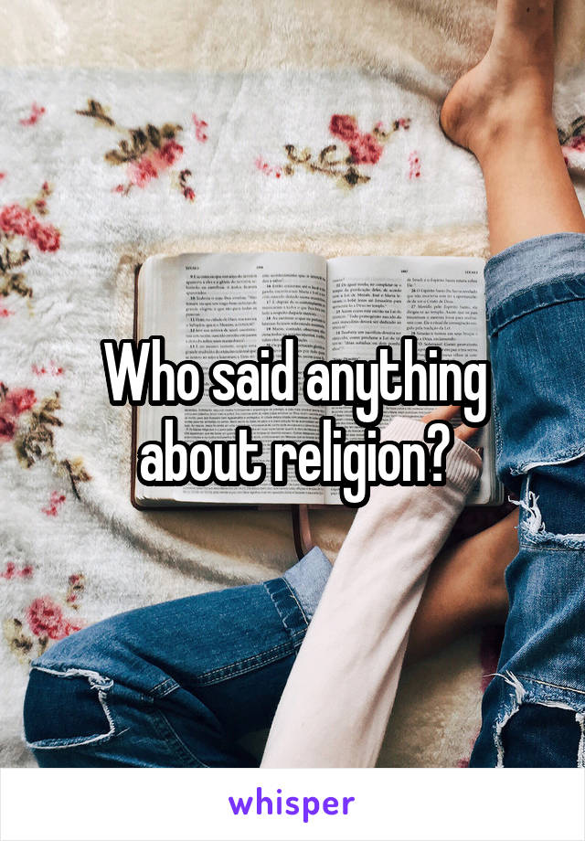 Who said anything about religion?