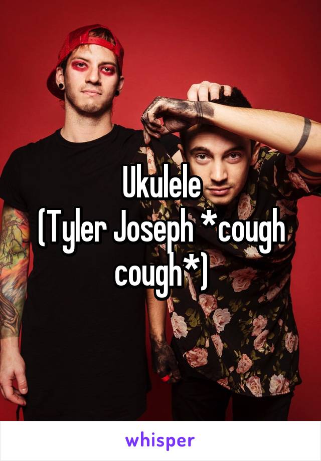 Ukulele
(Tyler Joseph *cough cough*)