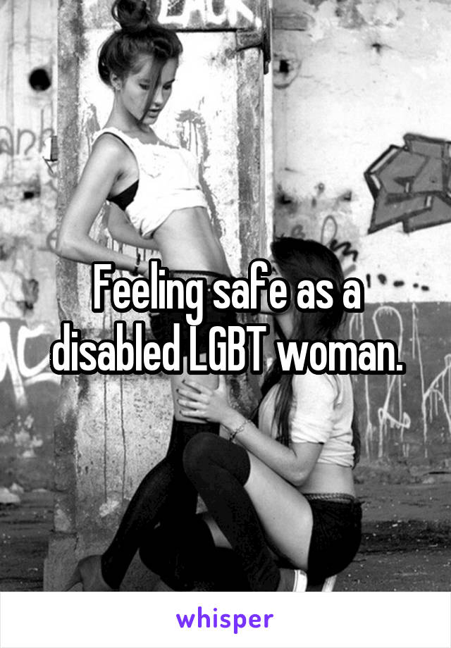 Feeling safe as a disabled LGBT woman.