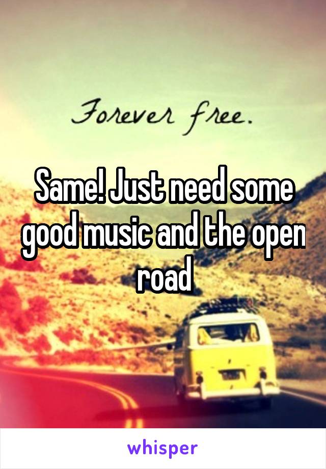 Same! Just need some good music and the open road