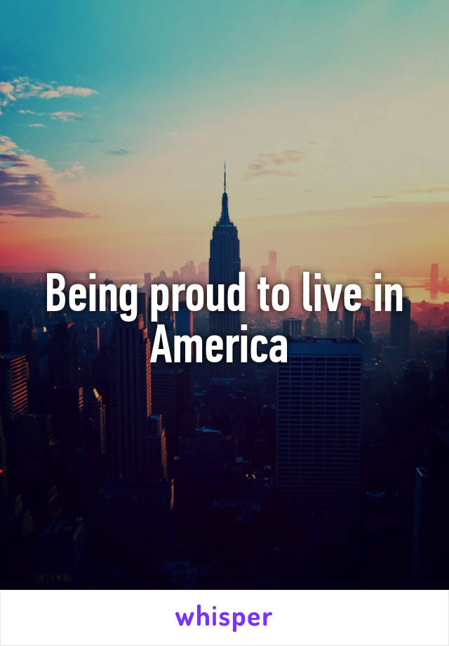Being proud to live in America 