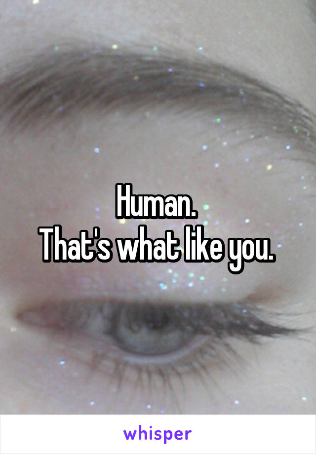 Human. 
That's what like you. 