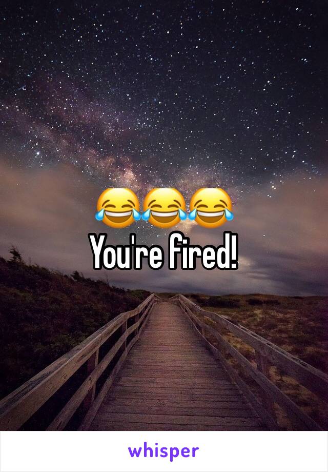 😂😂😂
You're fired!