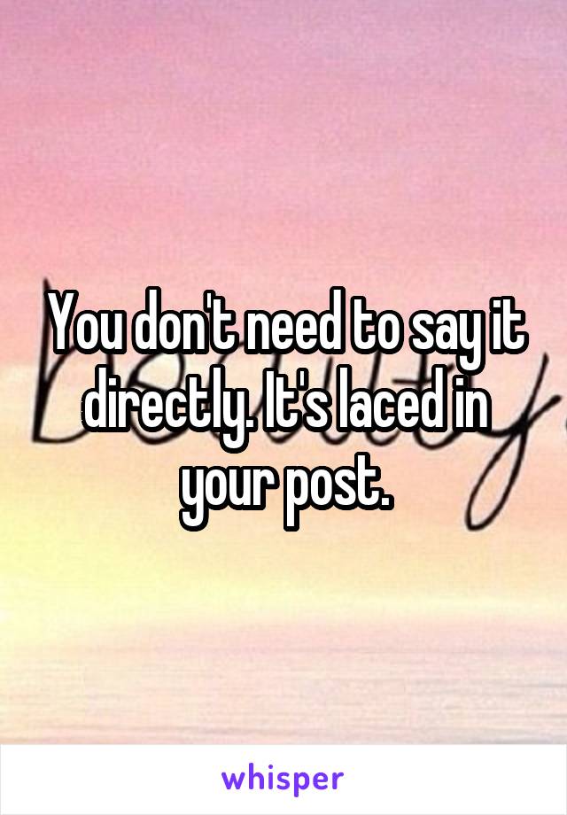 You don't need to say it directly. It's laced in your post.