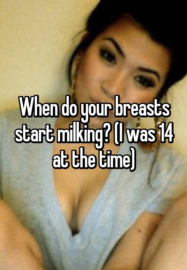 when-do-your-breasts-start-milking-i-was-14-at-the-time