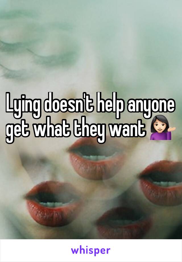 Lying doesn't help anyone get what they want 💁🏻