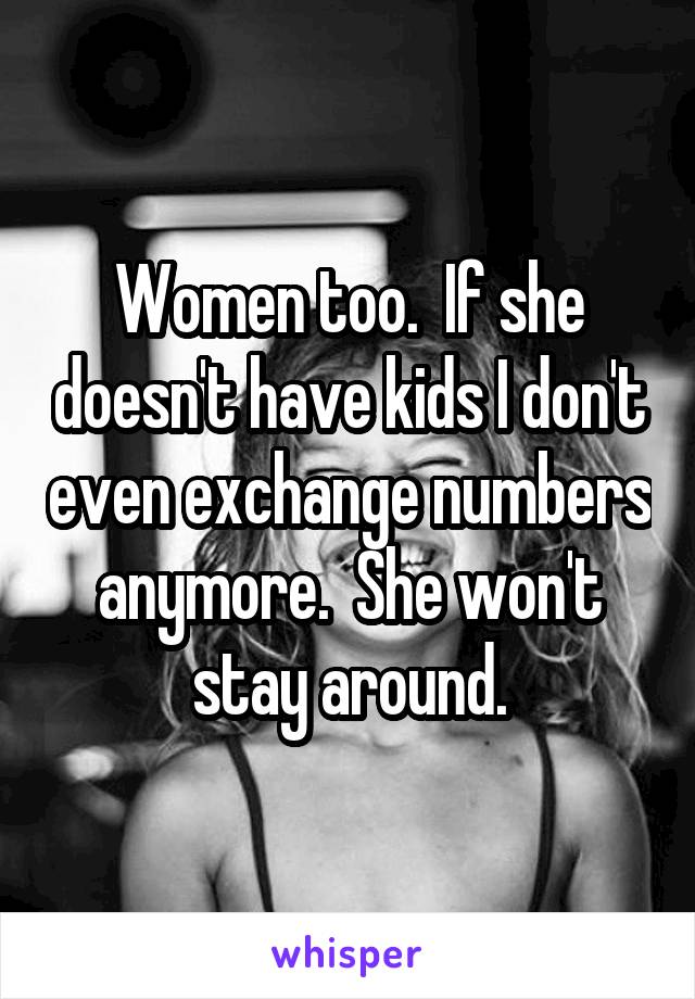 Women too.  If she doesn't have kids I don't even exchange numbers anymore.  She won't stay around.