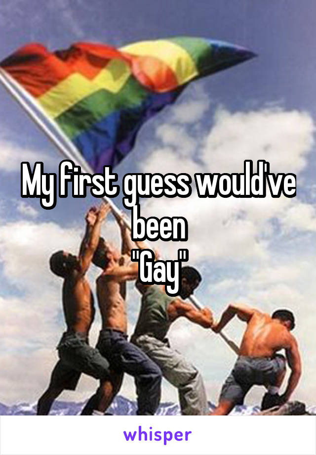 My first guess would've been
"Gay"