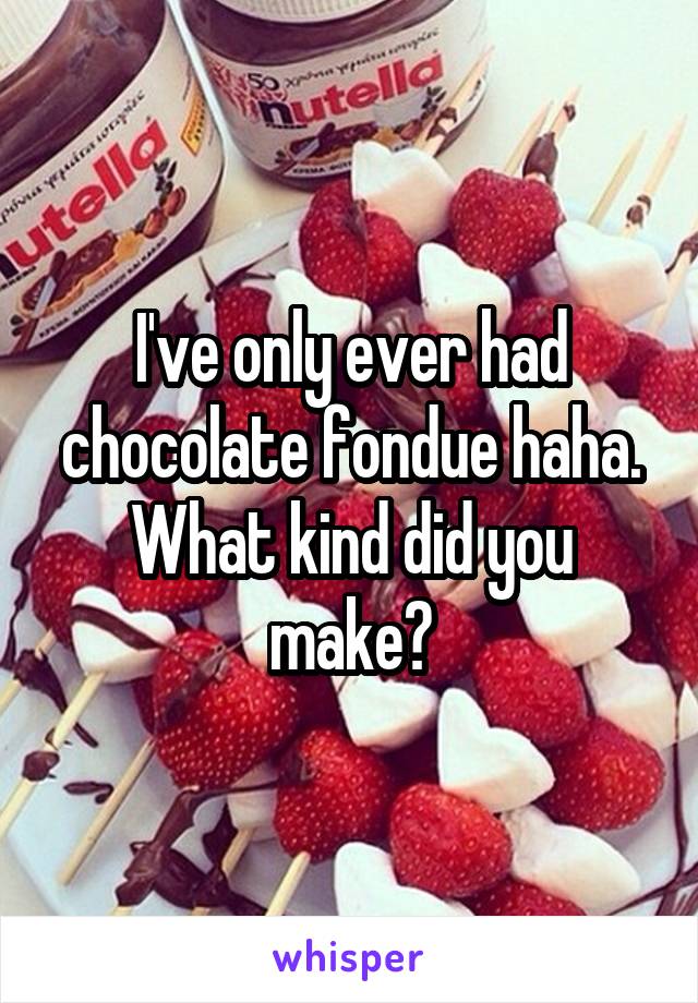 I've only ever had chocolate fondue haha. What kind did you make?