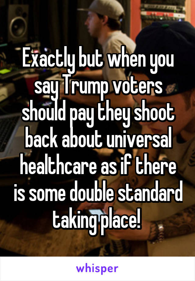 Exactly but when you say Trump voters should pay they shoot back about universal healthcare as if there is some double standard taking place! 