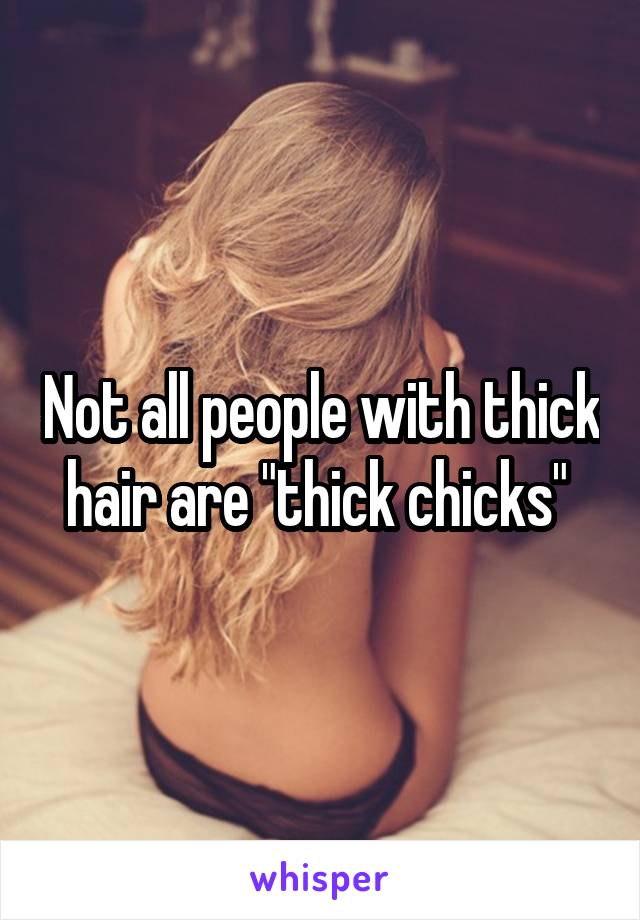 Not all people with thick hair are "thick chicks" 