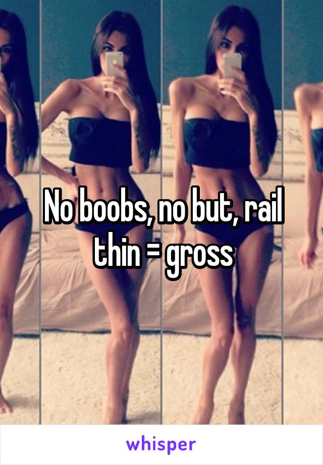 No boobs, no but, rail thin = gross