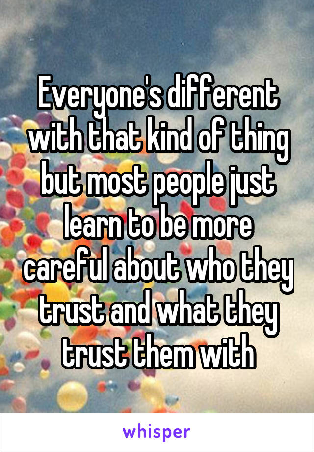 Everyone's different with that kind of thing but most people just learn to be more careful about who they trust and what they trust them with