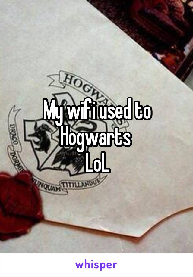 My wifi used to Hogwarts 
LoL