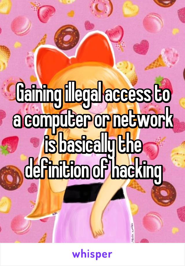 Gaining illegal access to a computer or network is basically the definition of hacking