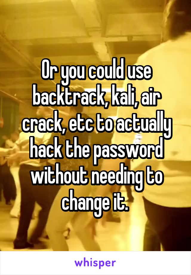 Or you could use backtrack, kali, air crack, etc to actually hack the password without needing to change it. 