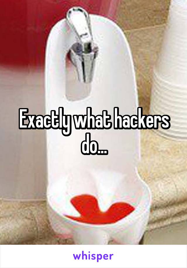 Exactly what hackers do...