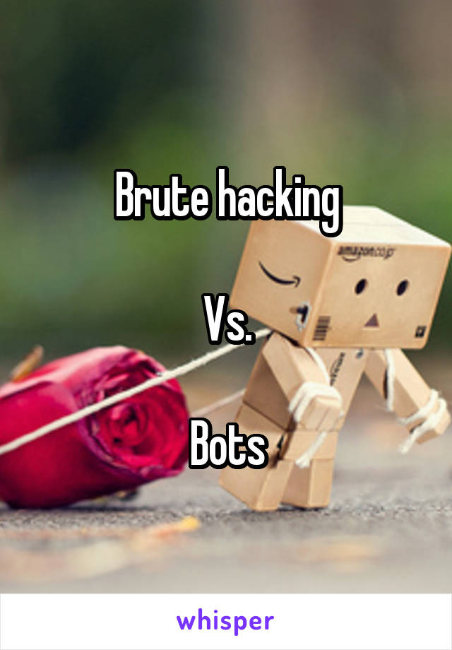 Brute hacking

Vs.

Bots