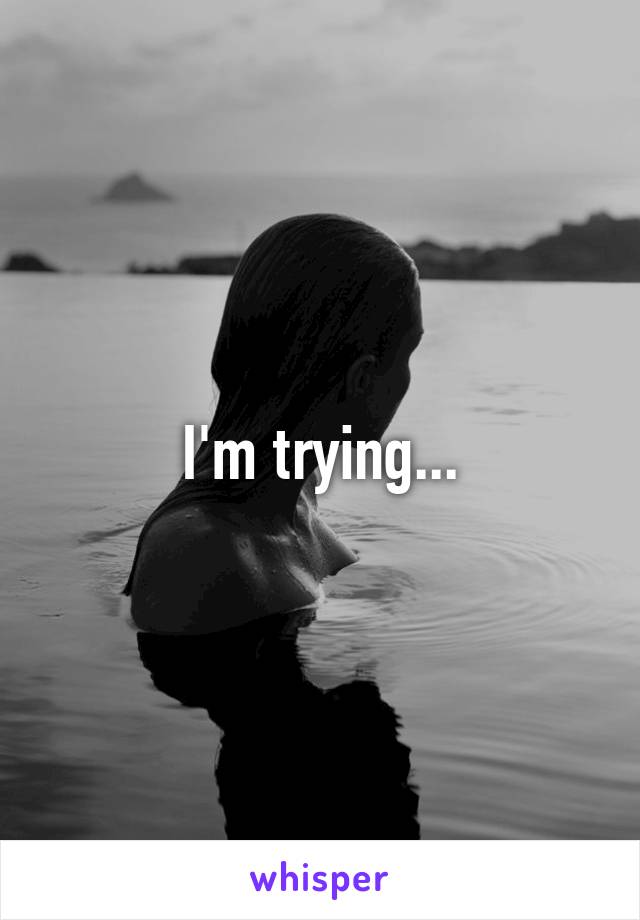 I'm trying...