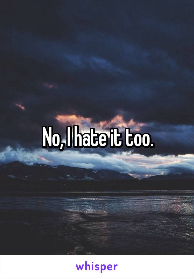 No, I hate it too.